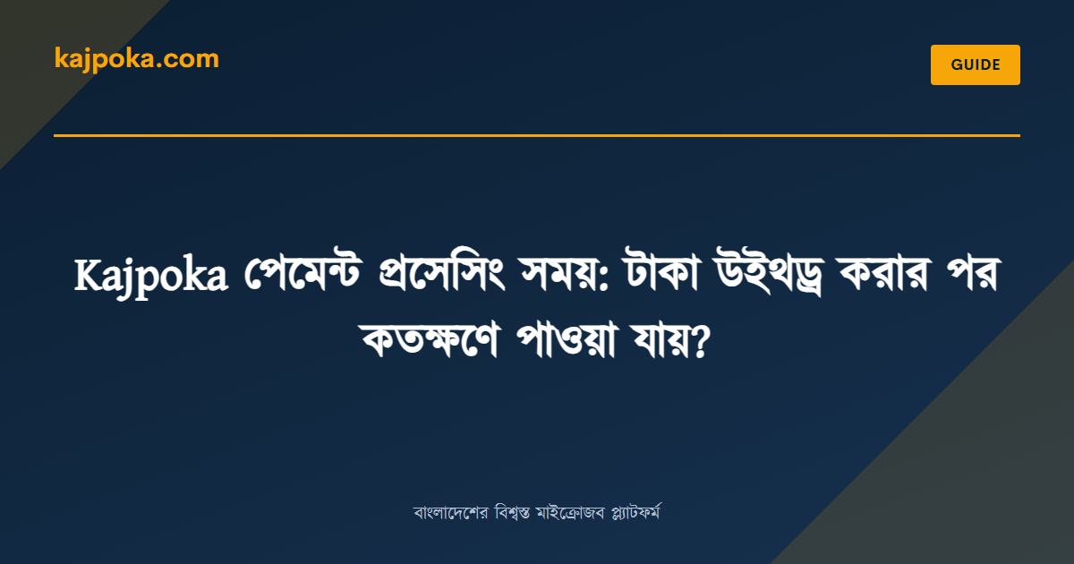 Kajpoka পেমেন্ট প্রসেসিং সময়: টাকা উইথড্র করার পর কতক্ষণে পাওয়া যায়? - Kajpoka